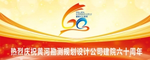 热烈庆祝黄河勘测规划设计有限公司建院60周年!